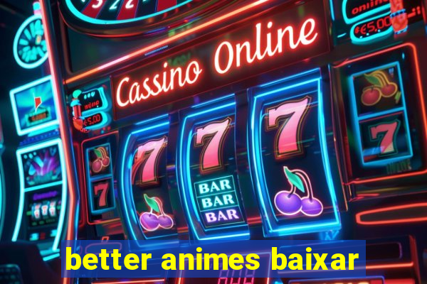 better animes baixar